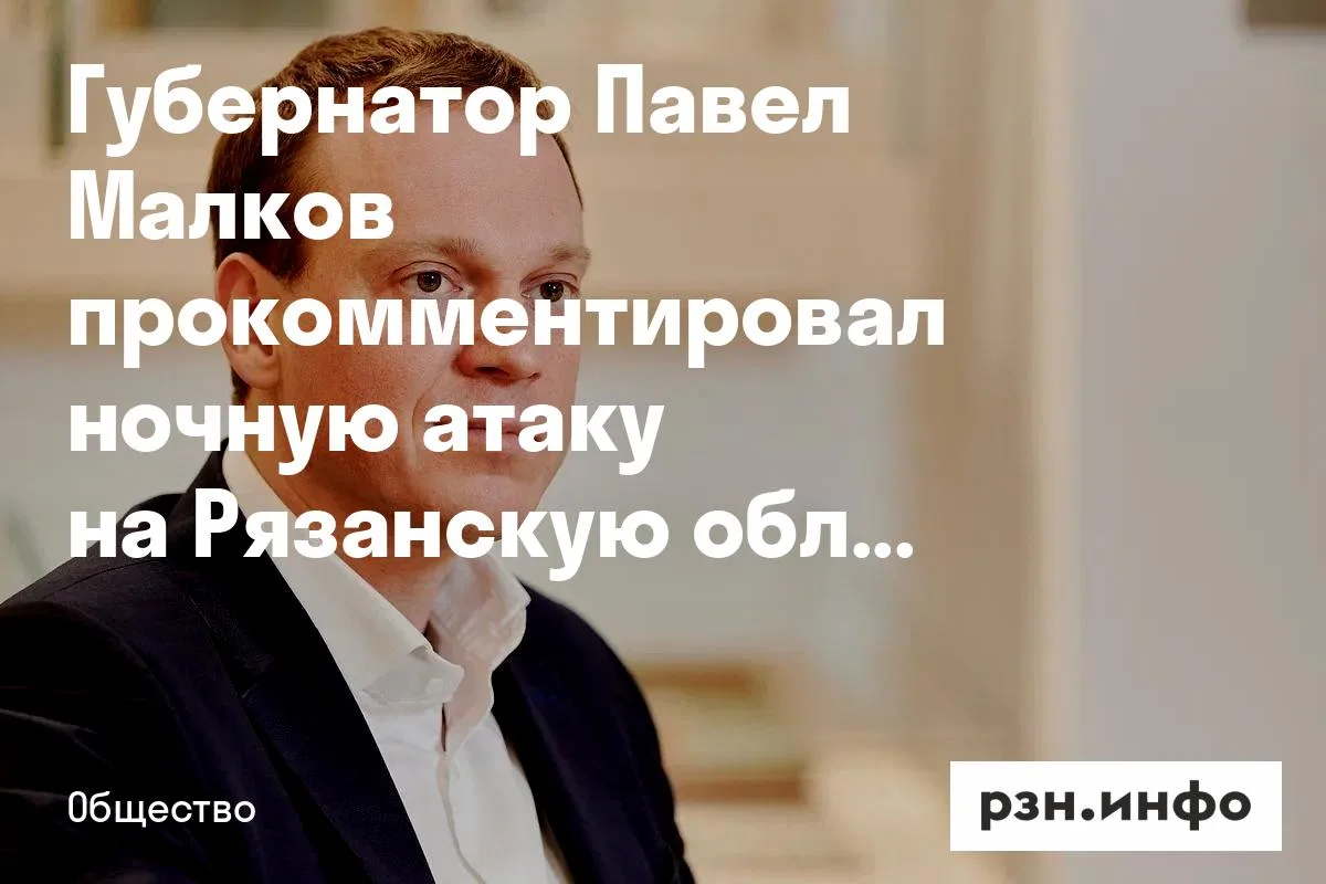 Губернатор Павел Малков прокомментировал ночную атаку на Рязанскую область