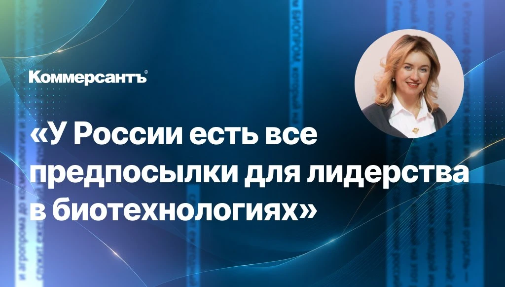 О перспективах российского биотеха, его целях и актуальных вызовах в интервью «Коммерса...
