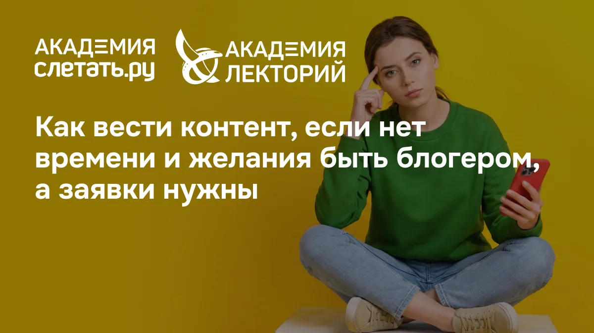 Лекция #6. Как вести контент, если нет времени и желания быть блогером, а заявки нужны?