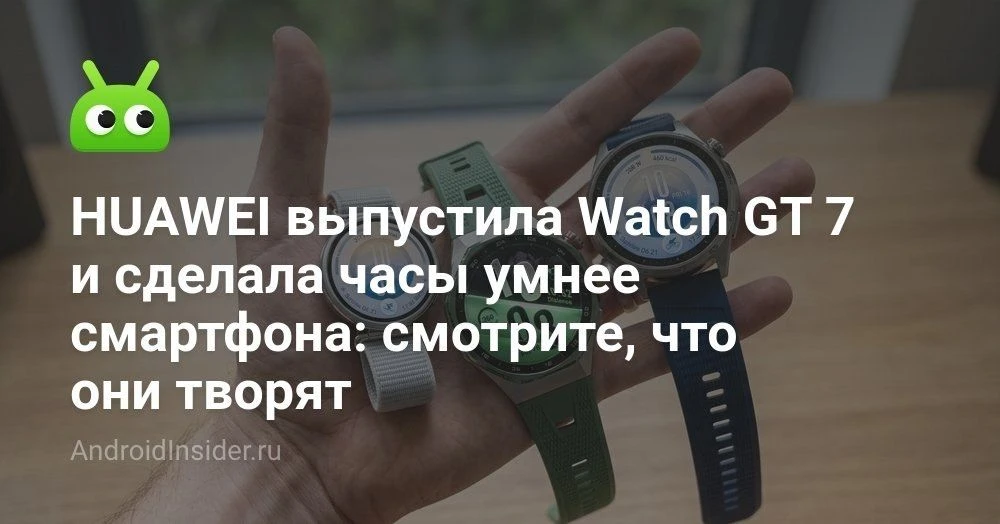 HUAWEI Watch GT 7 и GT 7 Pro представлены в мире: что изменилось по сравнению с Watch GT 6