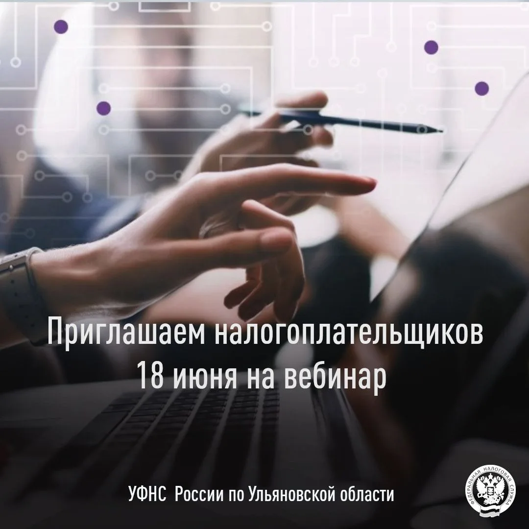 УФНС России по Ульяновской области сообщает о проведении вебинара для налогоплательщиков 18 июня 202