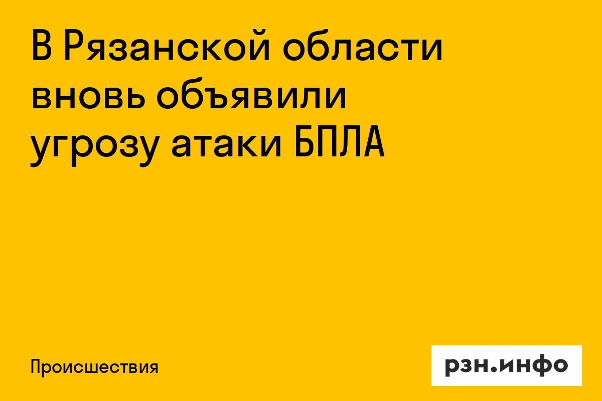 В Рязанской области вновь объявили угрозу атаки БПЛА