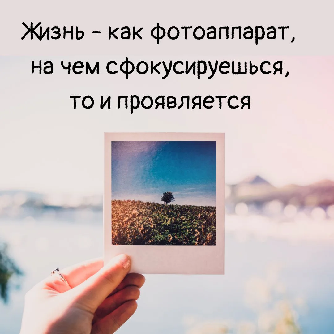 Жизнь - как фотоаппарат, на чем сфокусируешься, то и проявляется