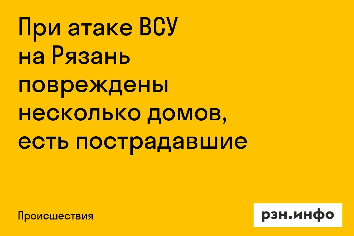 При атаке ВСУ на Рязань повреждены несколько домов, есть пострадавшие