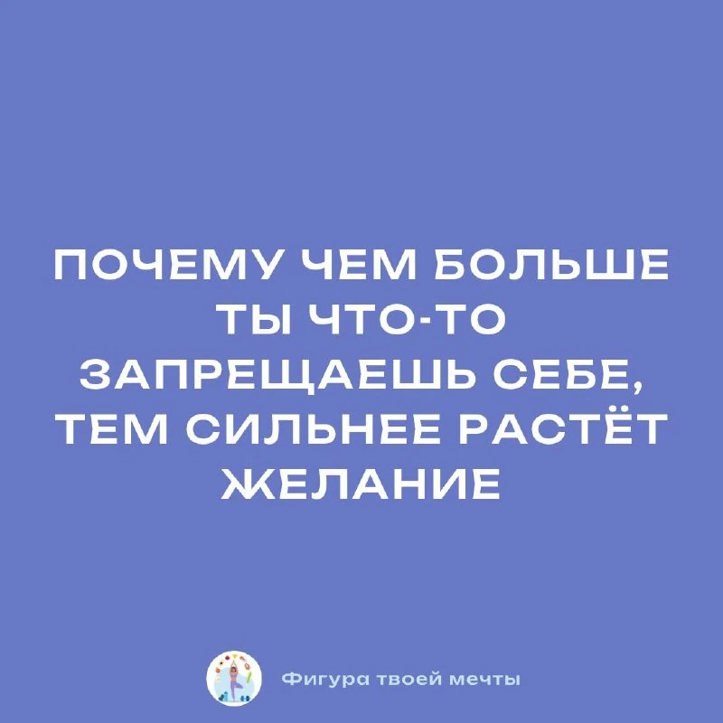 Когда мы накладываем на себя строгие запреты, наша психика реагирует увеличением интереса и внутренн