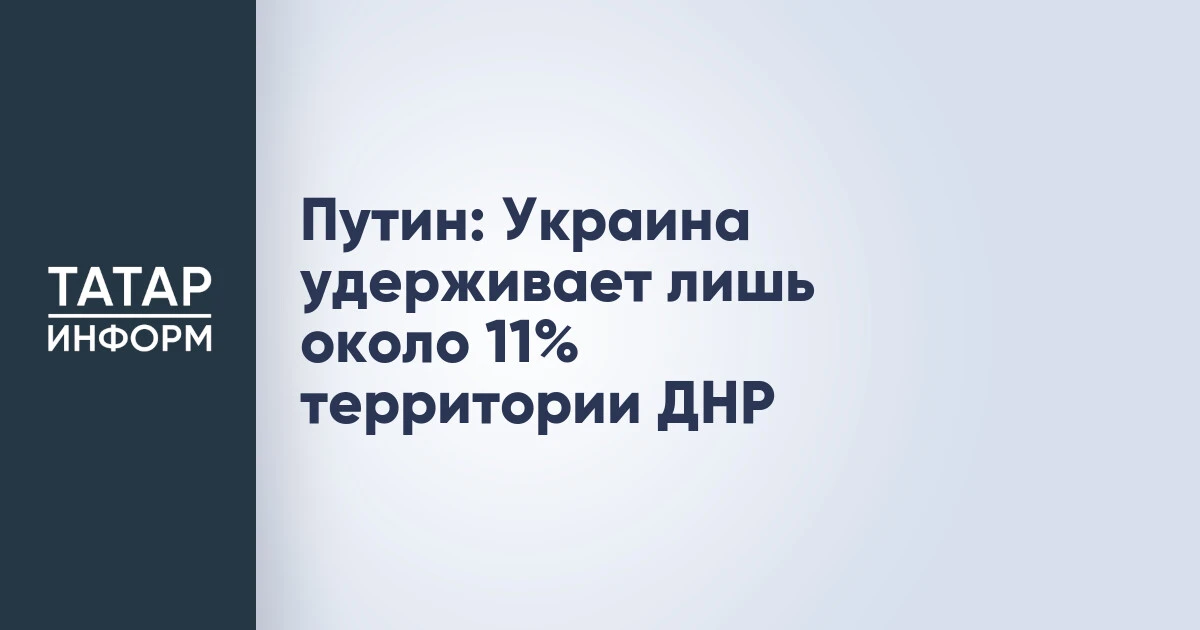 Путин: Украина удерживает лишь около 11% территории ДНР