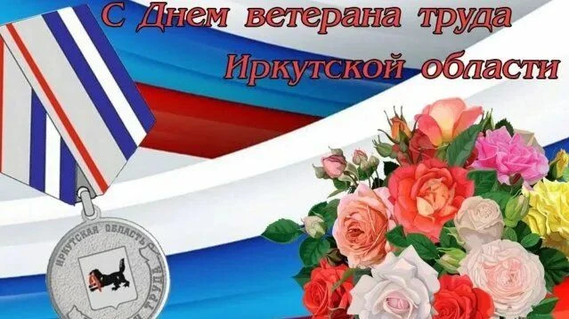 С днем ВЕТЕРАНА ТРУДА ИРКУТСКОЙ ОБЛАСТИ!                                               ...