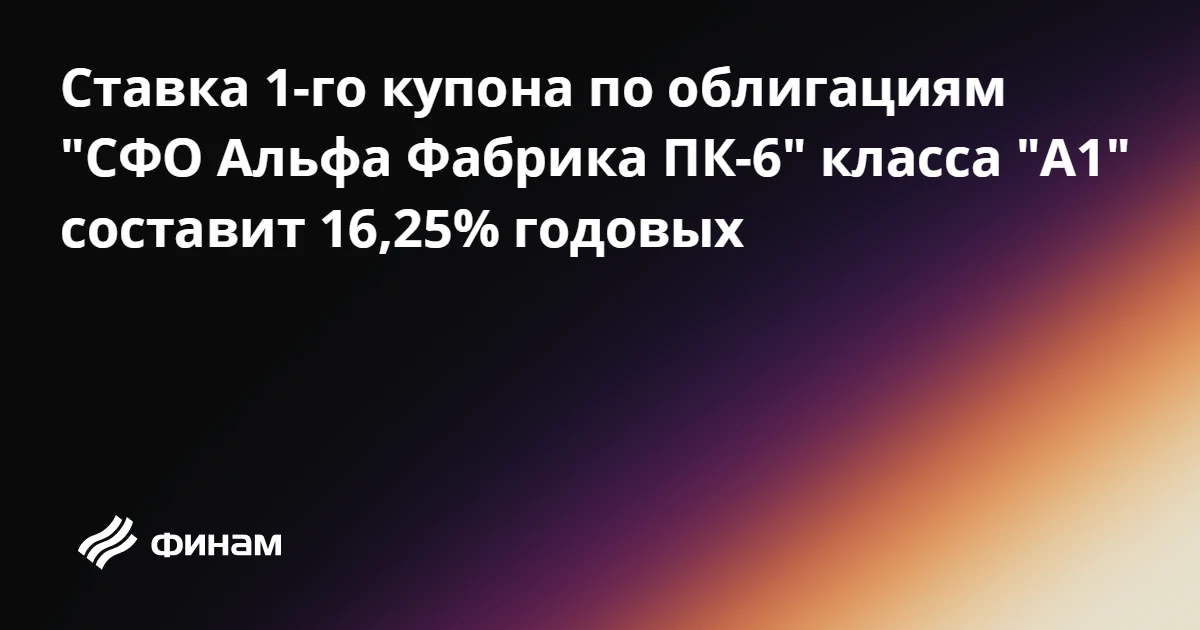 Ставка 1-го купона по облигациям "СФО Альфа Фабрика ПК-6" класса "А1" составит 16,25% г...