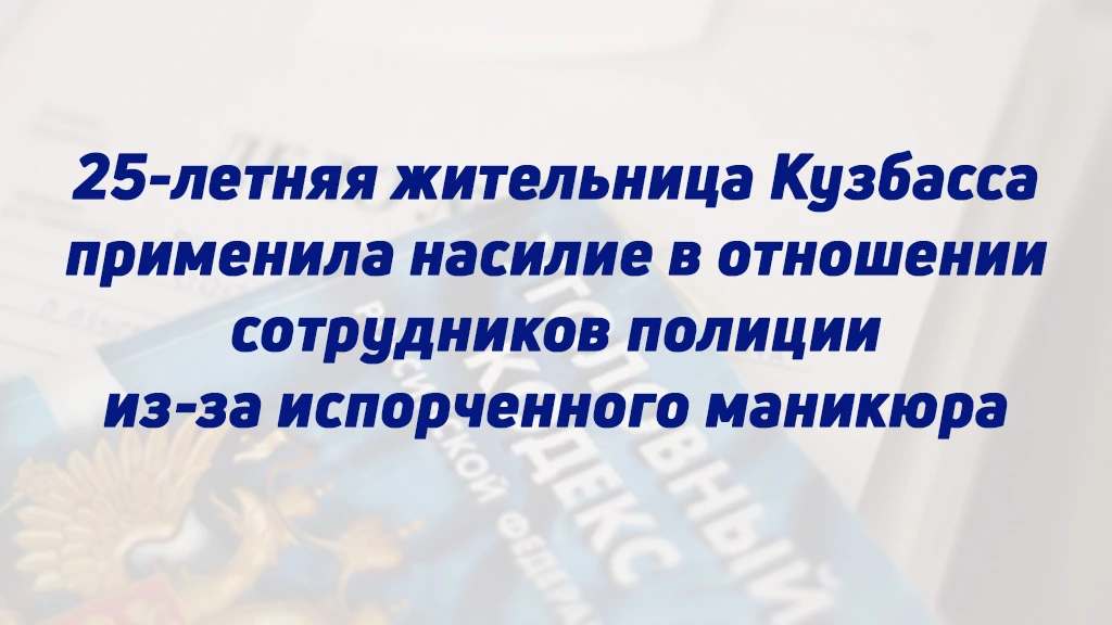 25-ЛЕТНЯЯ ЖИТЕЛЬНИЦА КУЗБАССА ПРИМЕНИЛА НАСИЛИЕ В ОТНОШЕНИИ СОТРУДНИКОВ ПОЛИЦИИ ИЗ-ЗА И...