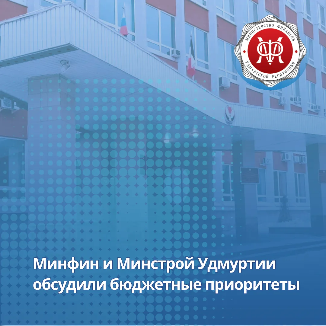 Минфин и Минстрой Удмуртии обсудили бюджетные приоритеты