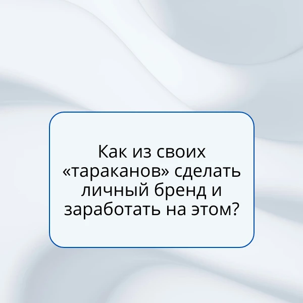 📘Как из своих «тараканов» сделать личный бренд и заработать на них?