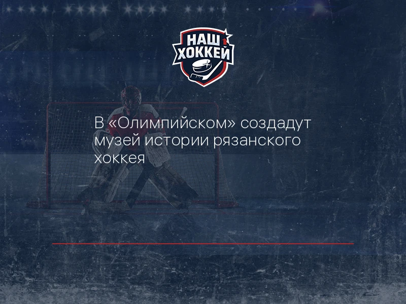 В "Олимпийском" создадут музей истории рязанского хоккея
