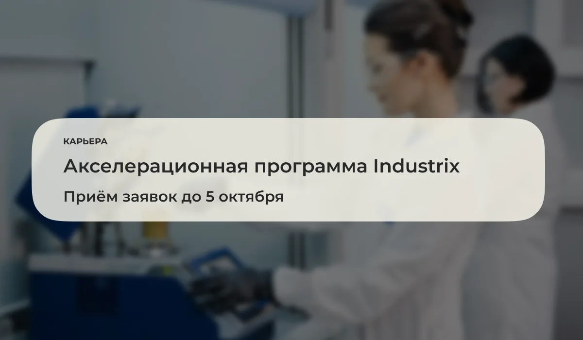 До 5 октября 2026 года открыт приём заявок на Акселерационную программу Industrix ‒ про...