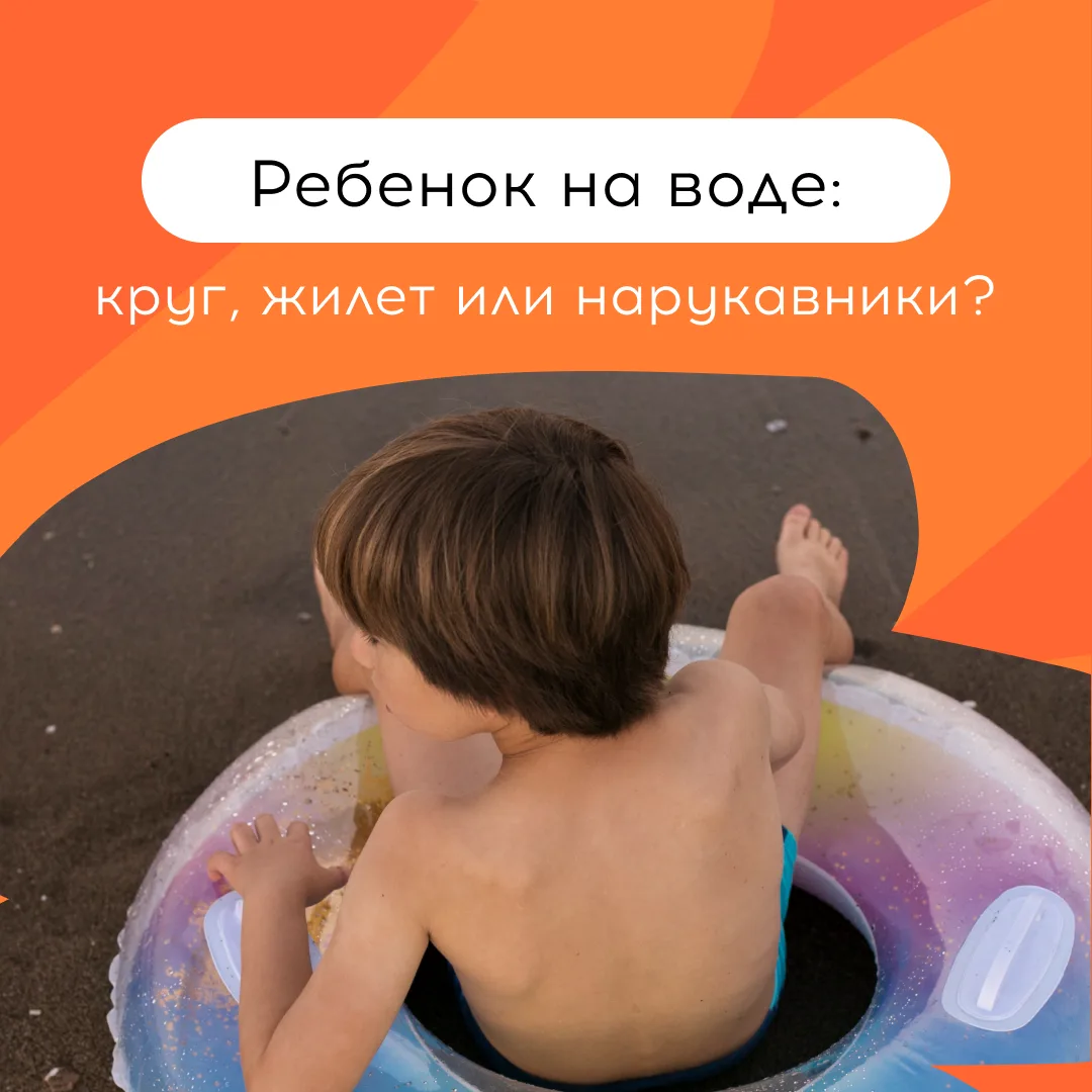 Надувной круг – не всегда лучшее решение. Всё зависит от того, где купается ребенок: море, озеро, ба