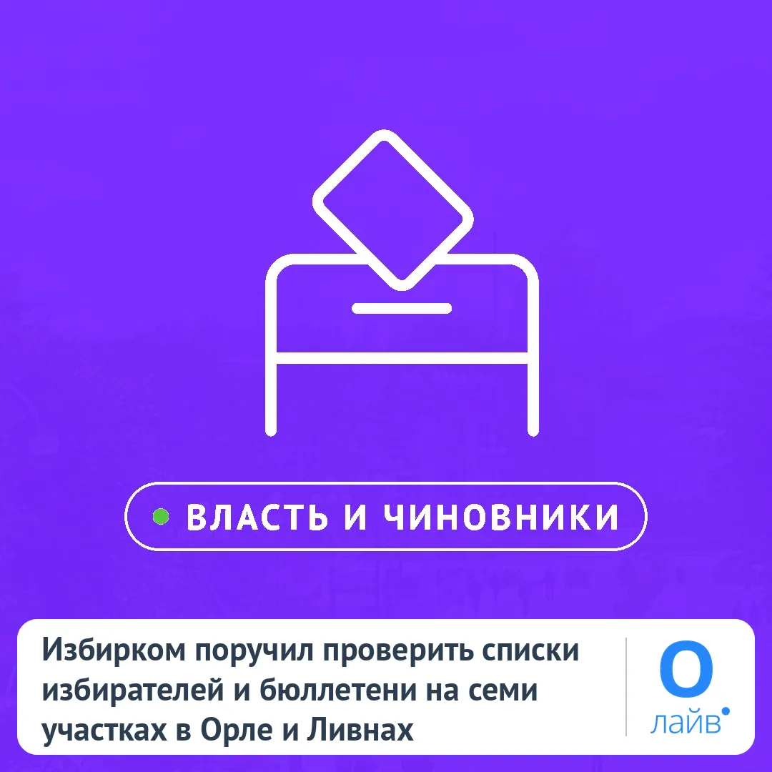 📋 Избирком поручил проверить списки избирателей и бюллетени на семи участках в Орле и ...