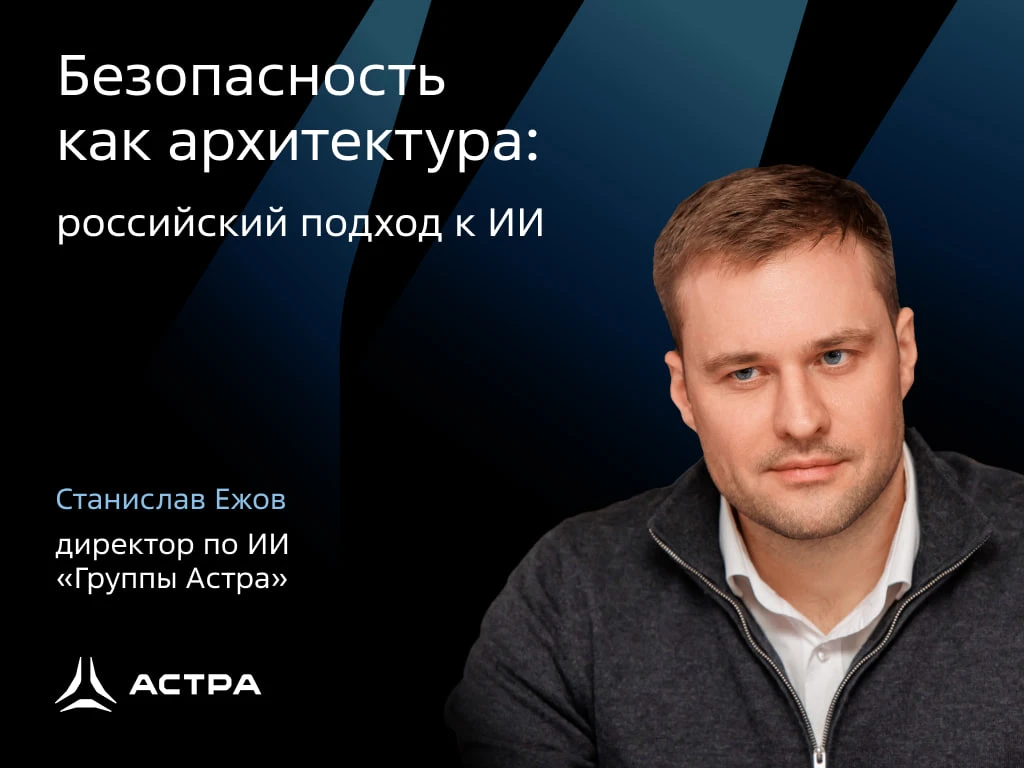 🤝 Доверие важнее масштаба: российский подход к ИИ от «Группы Астра»  Наш директор по ИИ Станислав Еж