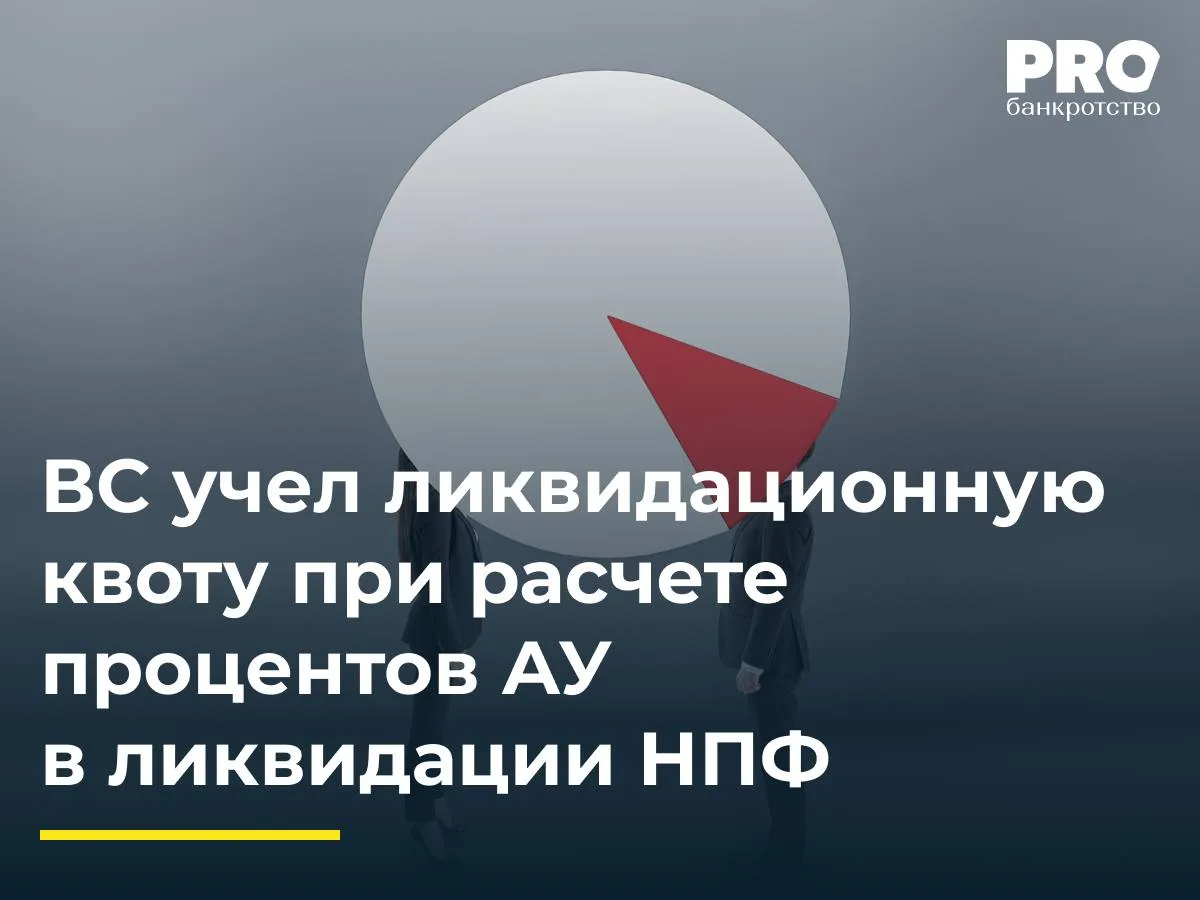 ВС учел ликвидационную квоту при расчете процентов АУ в ликвидации НПФ