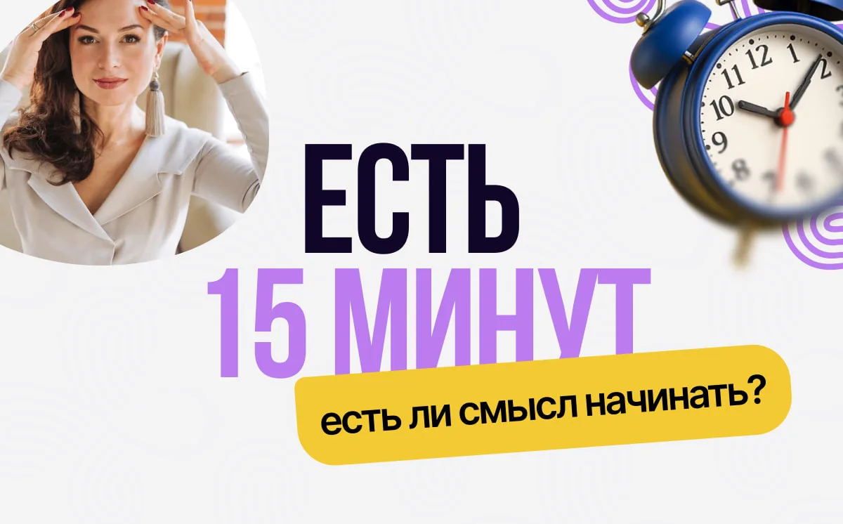 «У меня осталось всего 15 свободных минут. Есть ли смысл что-то начинать?»