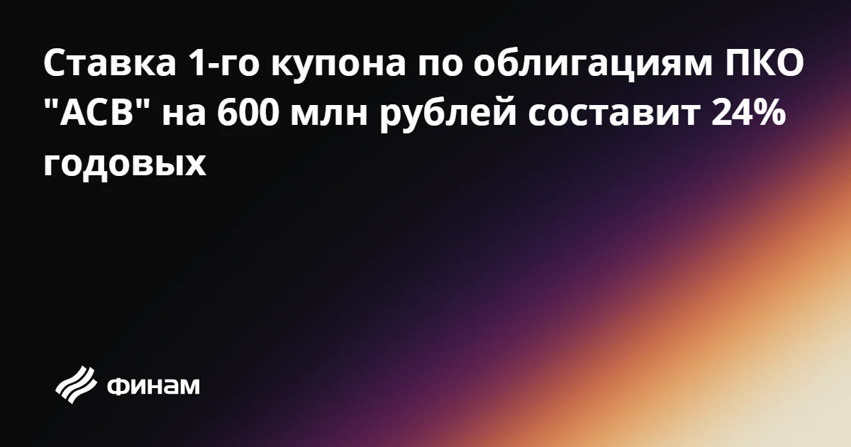 Ставка 1-го купона по облигациям ПКО "АСВ" на 600 млн рублей составит 24% годовых