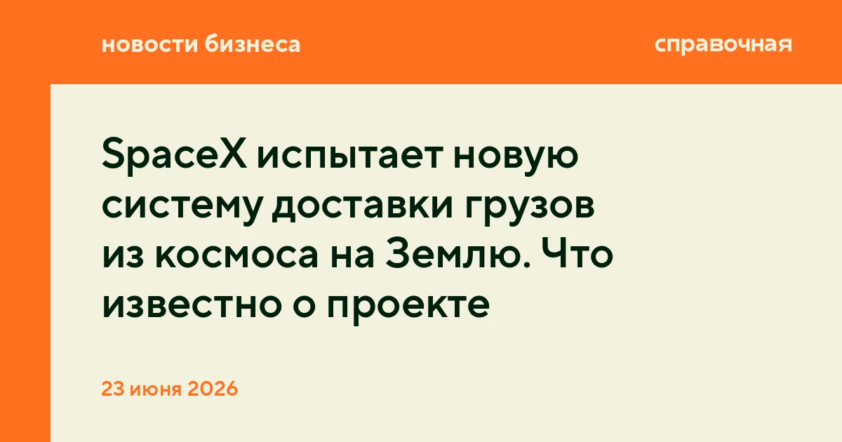 SpaceX испытает новую систему доставки грузов из космоса на Землю. Что известно о проекте