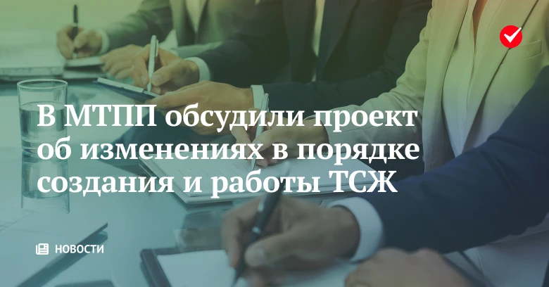 🏠 В МТПП разобрали проект об изменениях в порядке создания и деятельности ТСЖ.