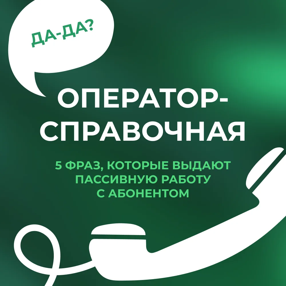 📞 Оператор-справочная: 5 фраз, которые выдают пассивную работу с Абонентом