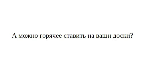 Вопрос от пользователя: а можно ли ставить горячее на ваши доски?