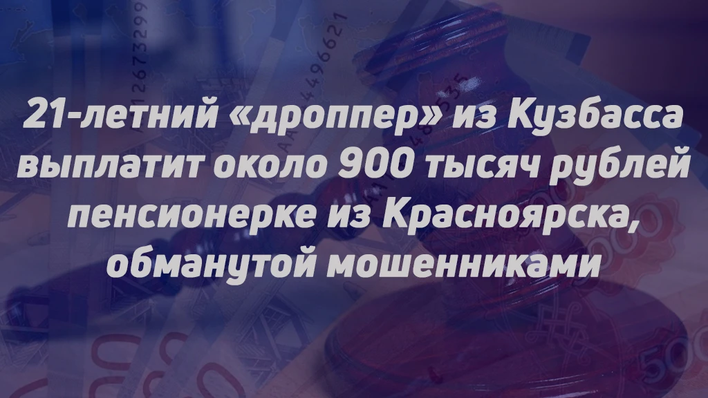 МОЛОДОЙ «ДРОППЕР» ИЗ КУЗБАССА ВЫПЛАТИТ ОКОЛО 900 ТЫСЯЧ РУБЛЕЙ ПЕНСИОНЕРКЕ ИЗ КРАСНОЯРСК...