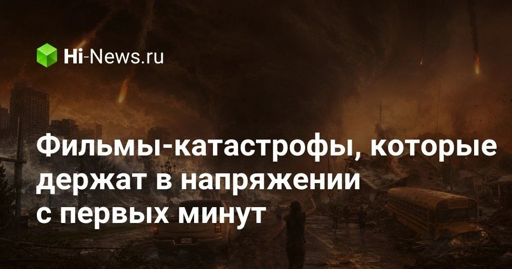 Фильмы катастрофы без лишней болтовни: подборка самых напряженных картин