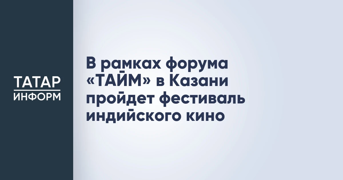 В рамках форума «ТАЙМ» в Казани пройдет фестиваль индийского кино