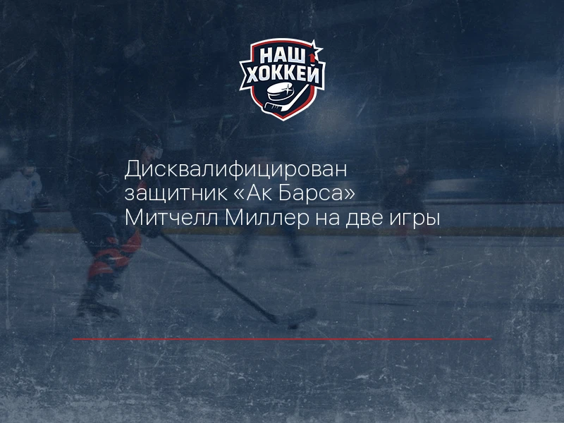 Дисквалифицирован защитник "Ак Барса" Митчелл Миллер на две игры