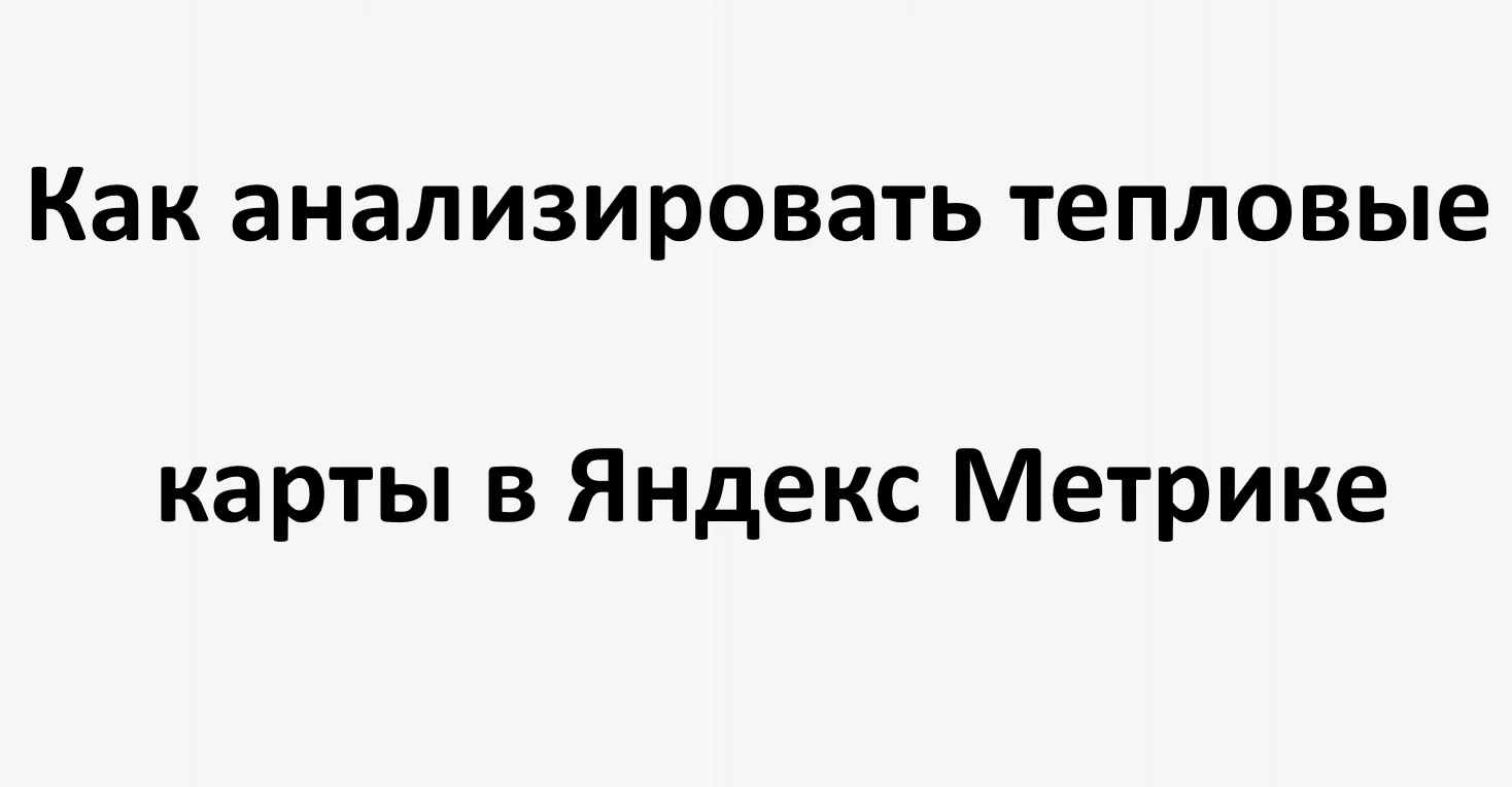 Как анализировать тепловые карты в Яндекс Метрике