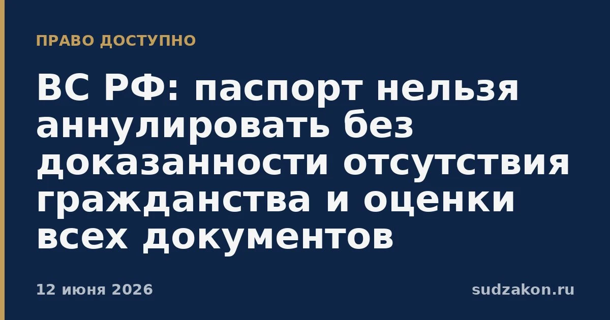 ⚖️ ВС РФ: аннулирование паспорта требует доказанного отсутствия гражданства

Суды отказали гражданин