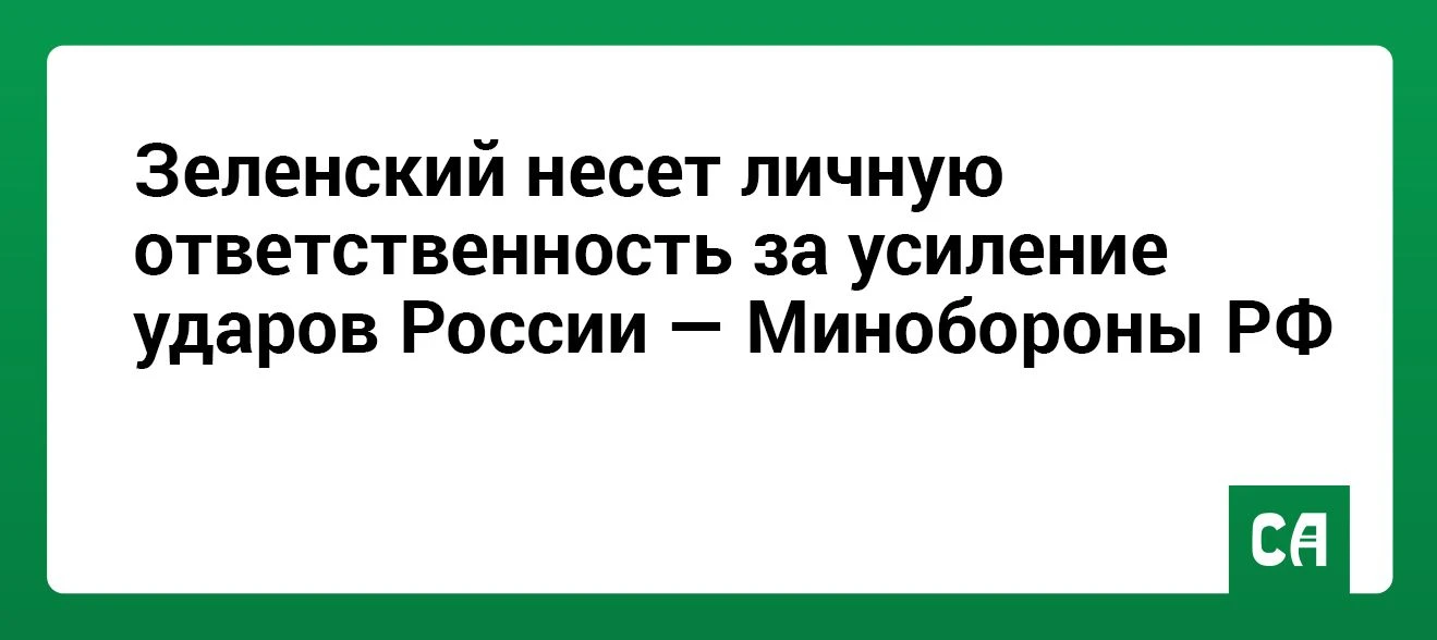 Зеленский несет личную ответственность за усиление ударов России — Минобороны РФ