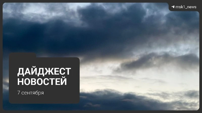Дайджест новостей: главное за 7 сентября