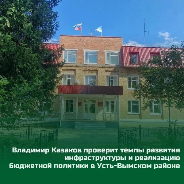🤝 Владимир Казаков проверит темпы развития инфраструктуры и реализацию бюджетной политики в Усть-Вы