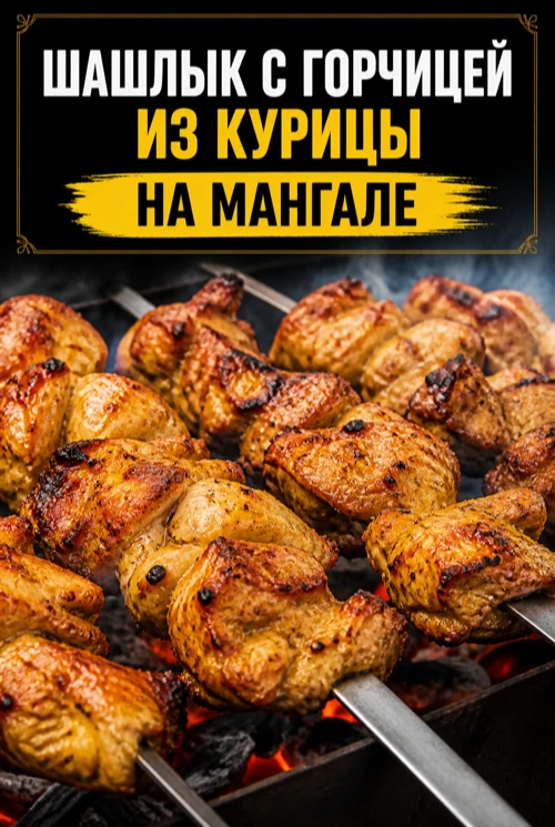 ШАШЛЫК С ГОРЧИЦЕЙ ИЗ КУРИЦЫ СОЧНЫЙ НА МАНГАЛЕ