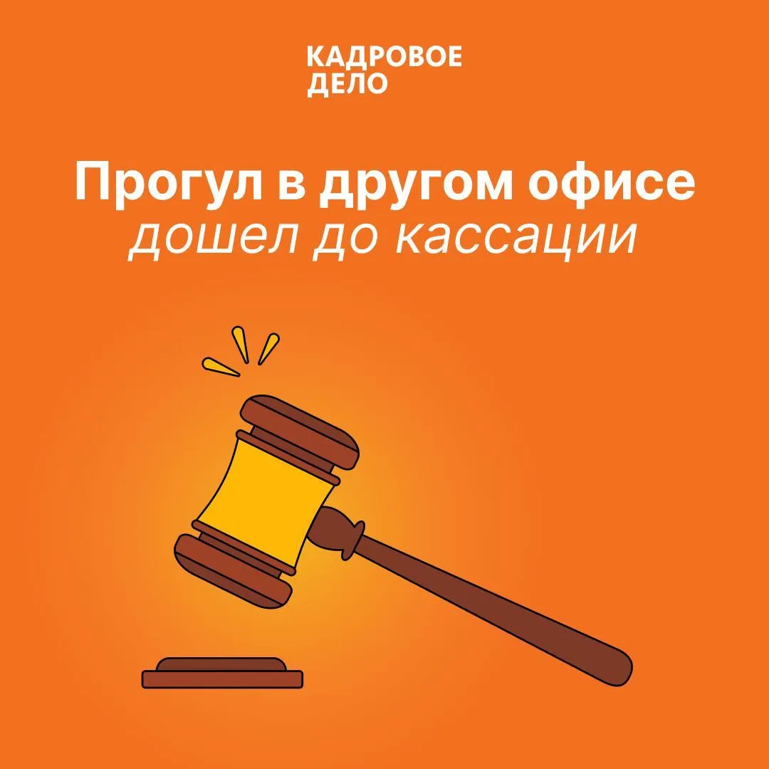 🔨 Прогул в другом офисе дошел до кассации

Работника восстановили после первого увольнения. Компани