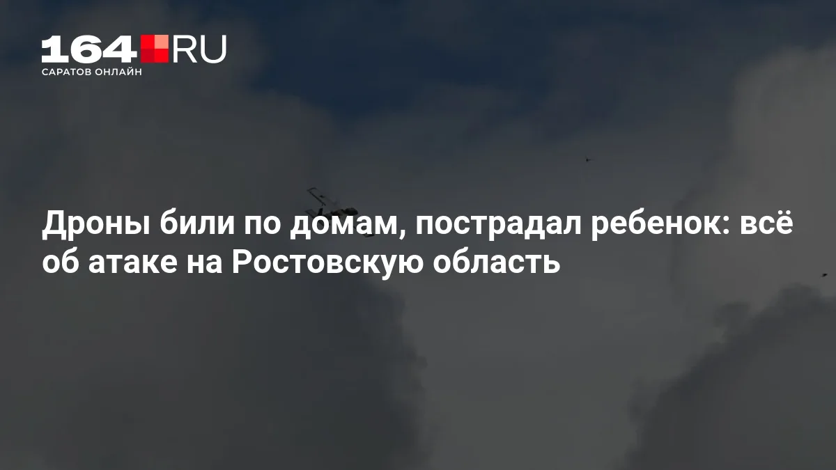 Дроны били по домам, пострадал ребенок: всё об атаке на Ростовскую область