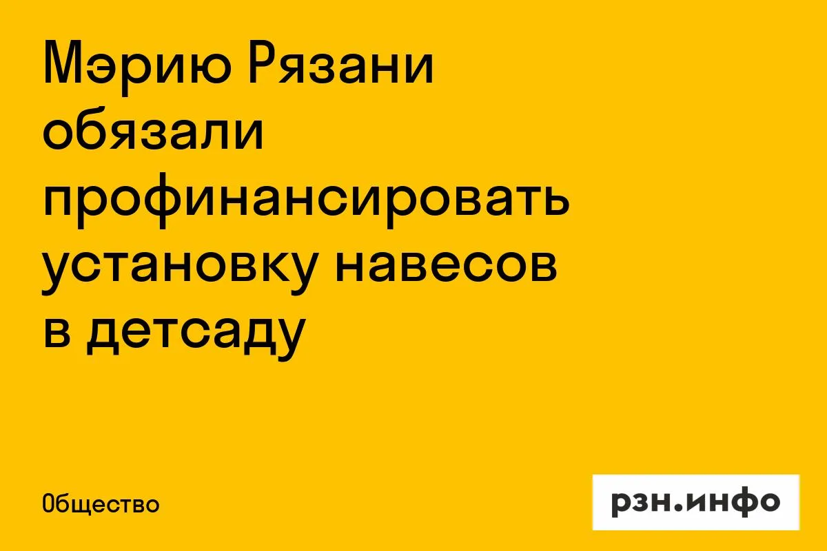 Мэрию Рязани обязали профинансировать установку навесов в детсаду
Советский районный суд Рязани удов