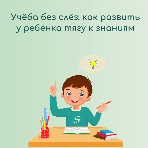 Учёба без слёз: как развить у ребёнка тягу к знаниям ✨