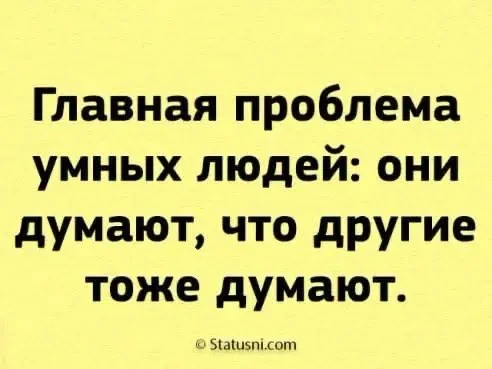 Не считай, что все вокруг мыслят так же глубоко и детально, как ты, 

     — это частая ловушка:

  