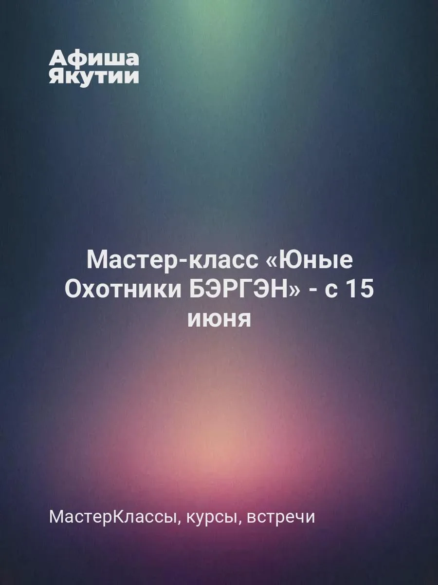 Мастер-класс «Юные Охотники БЭРГЭН» - с 15 июня

5-дневные мастер-классы (15-19.06; 22-27.06) в 2026