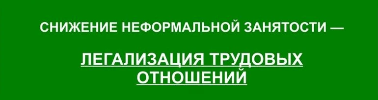 СНИЖЕНИЕ НЕФОРМАЛЬНОЙ ЗАНЯТОСТИ И ЛЕГАЛИЗАЦИЯ ТРУДОВЫХ ОТНОШЕНИЙ