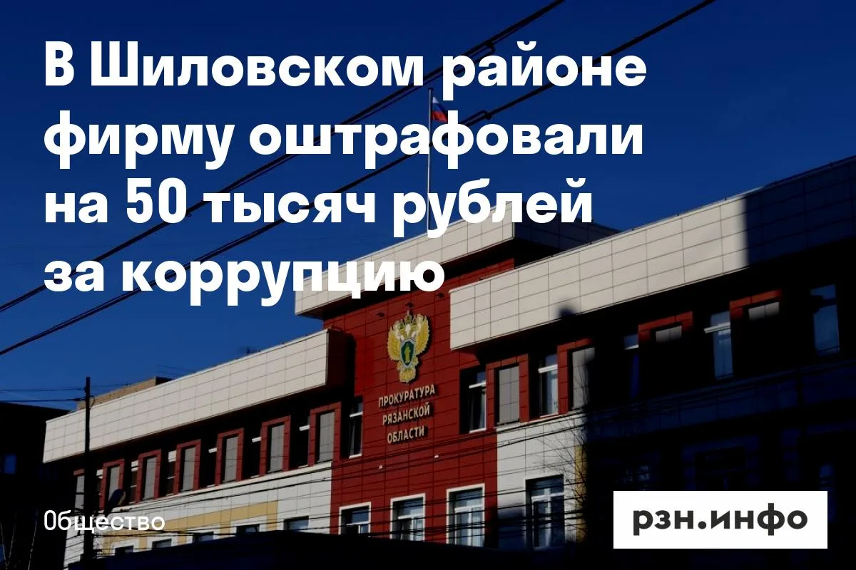 В Шиловском районе фирму оштрафовали на 50 тысяч рублей за коррупцию
В Шиловском районе организация 