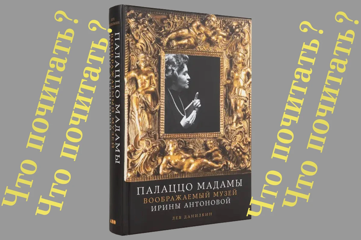 📒«Палаццо Мадамы: Воображаемый музей Ирины Антоновой» – биографическая книга Льва Дани...