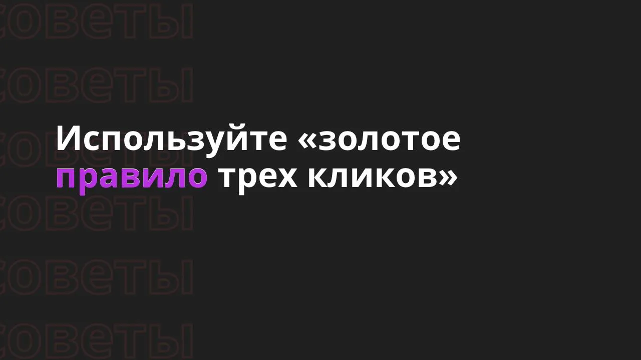💡Используйте «золотое правило трех кликов»

Простота навигации. Пользователь должен находить нужную