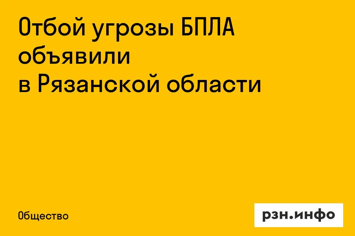 Отбой угрозы БПЛА объявили в Рязанской области