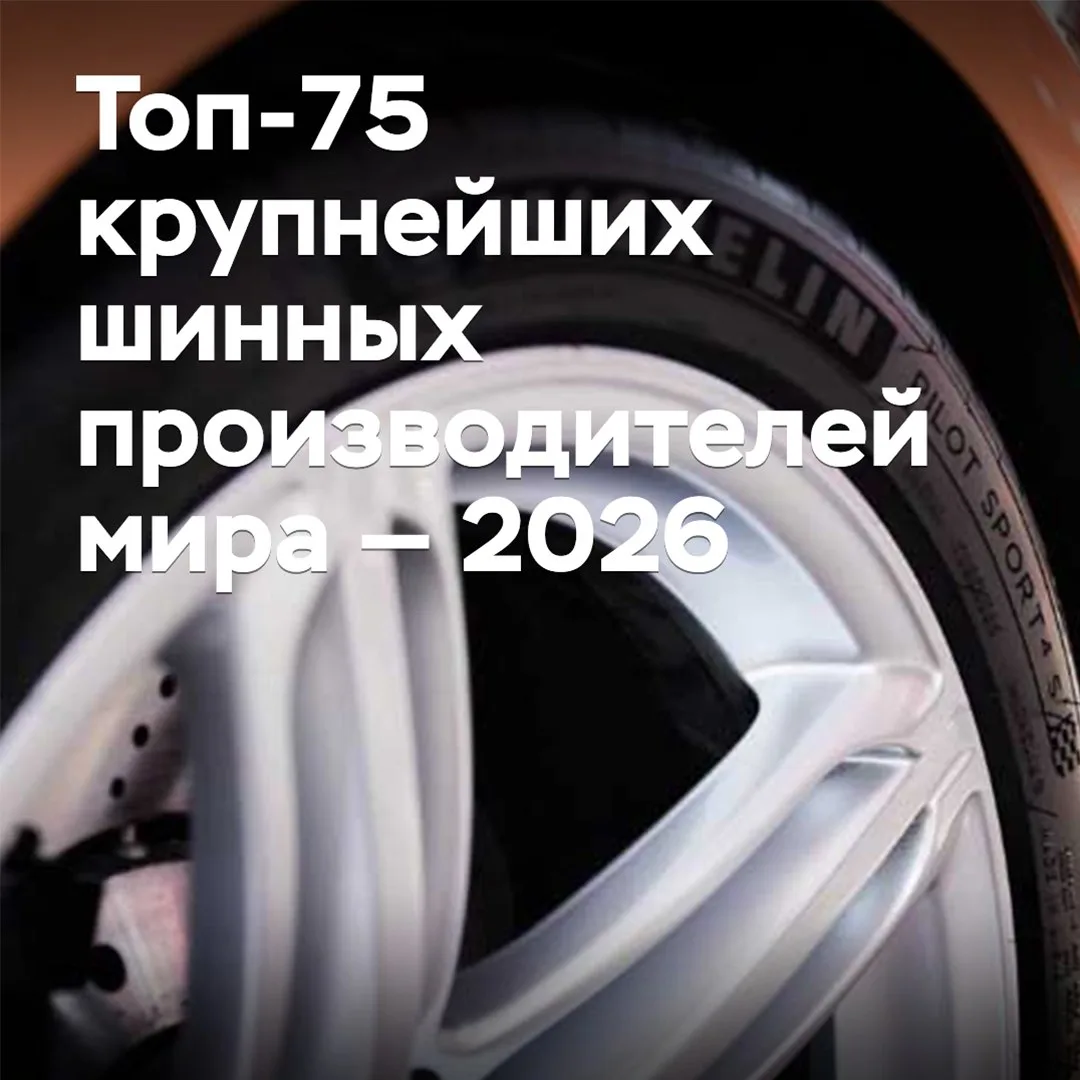 Топ-75 крупнейших шинных производителей мира — 2026