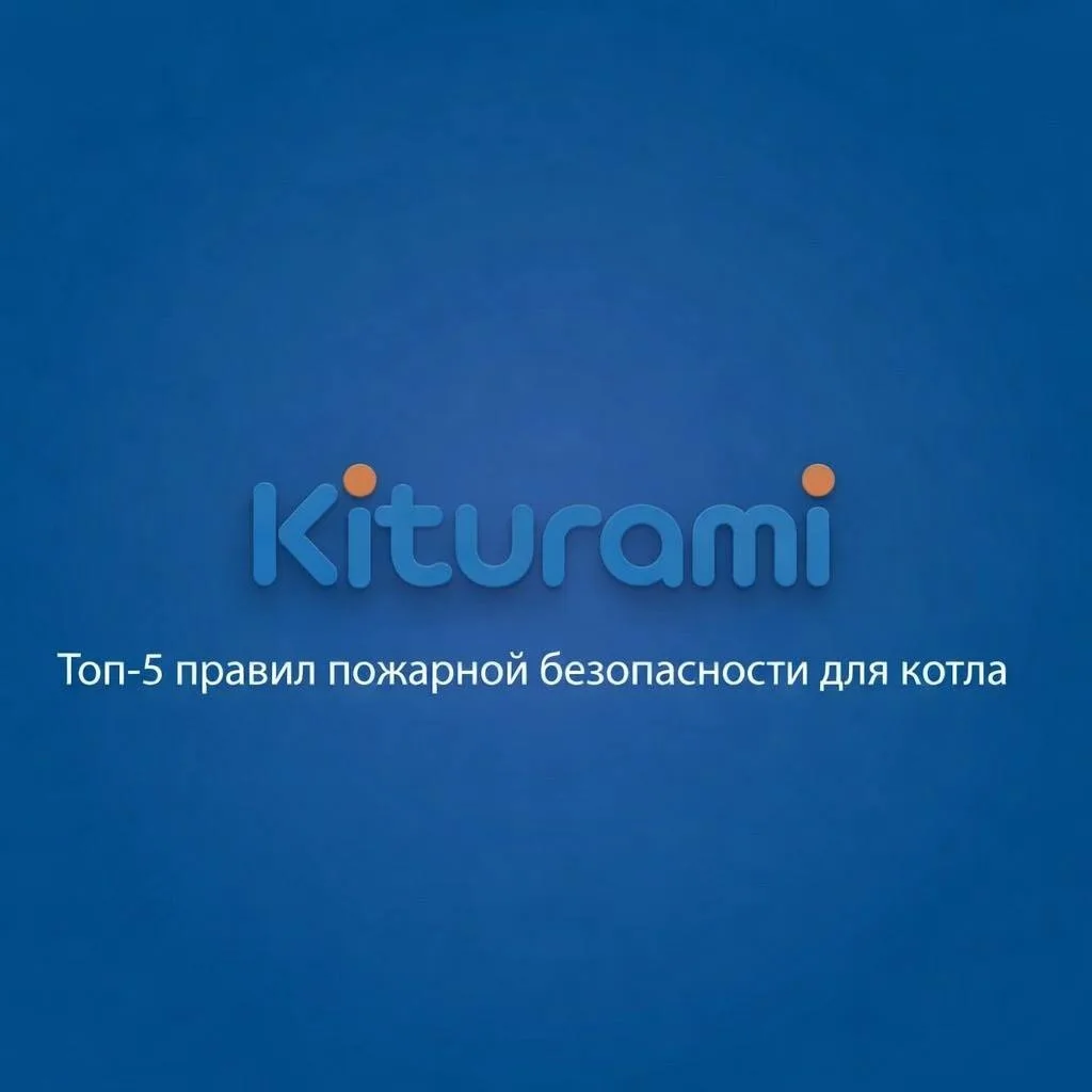 ✅ Топ-5 правил пожарной безопасности для котла Kiturami